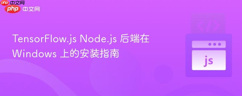 tensorflow.js node.js 后端在 windows 上的安装指南