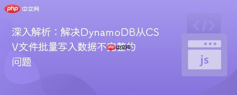 深入解析:解决DynamoDB从CSV文件批量写入数据不完整的问题