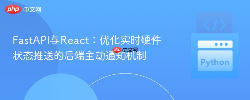 FastAPI与React：优化实时硬件状态推送的后端主动通知机制

