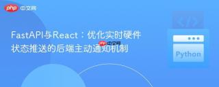FastAPI与React：优化实时硬件状态推送的后端主动通知机制