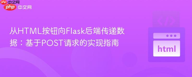 从HTML按钮向Flask后端传递数据:基于POST请求的实现指南 从HTML按钮向Flask后端传递数据:基于POST请求的实现指南