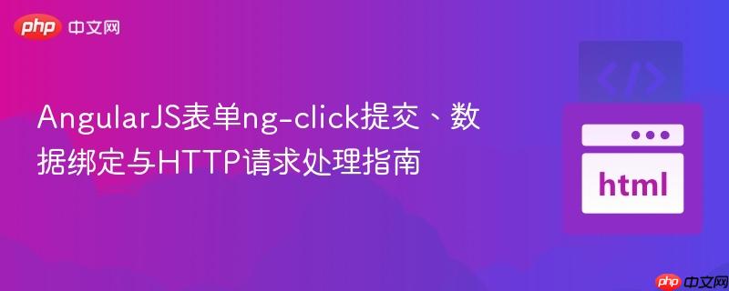 AngularJS表单ng-click提交、数据绑定与HTTP请求处理指南 AngularJS表单ng-click提交、数据绑定与HTTP请求处理指南