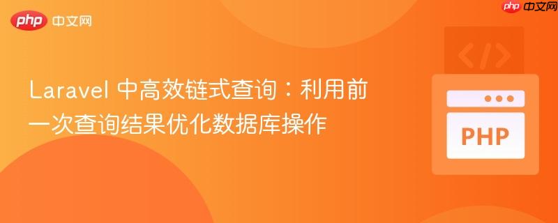 Laravel 中高效链式查询:利用前一次查询结果优化数据库操作