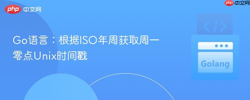 Go语言:根据ISO年周获取周一零点Unix时间戳