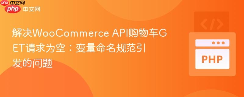 解决WooCommerce API购物车GET请求为空:变量命名规范引发的问题