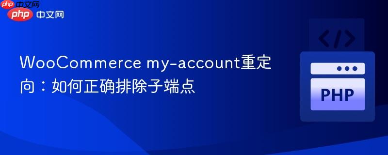 WooCommerce my-account重定向:如何正确排除子端点