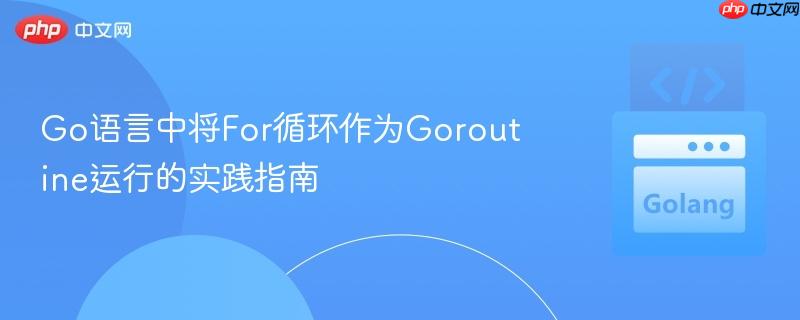 Go语言中将For循环作为Goroutine运行的实践指南
