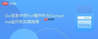 Go语言中将For循环作为Goroutine运行的实践指南