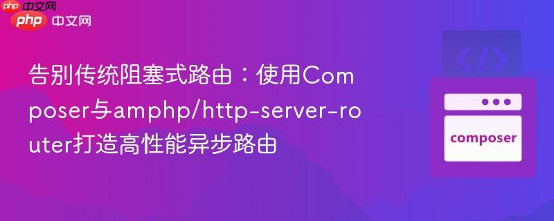 告别传统阻塞式路由:使用Composer与amphp/http-server-router打造高性能异步路由 告别传统阻塞式路由:使用Composer与amphp/http-server-router打造高性能异步路由