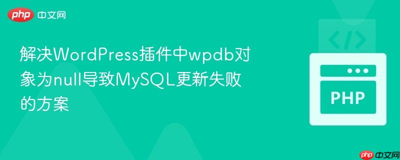 解决WordPress插件中wpdb对象为null导致MySQL更新失败的方案