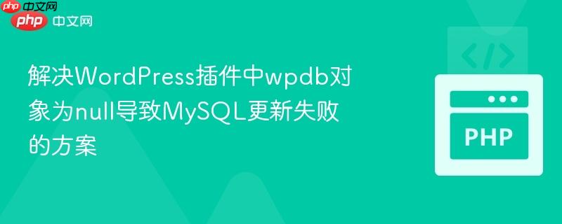 解决WordPress插件中wpdb对象为null导致MySQL更新失败的方案