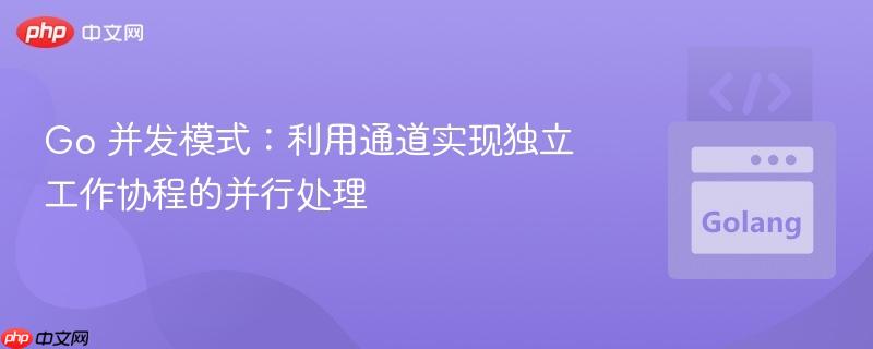 Go 并发模式:利用通道实现独立工作协程的并行处理