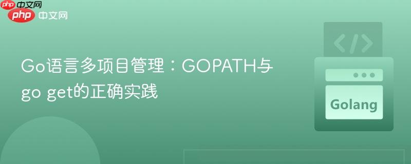 Go语言多项目管理:GOPATH与go get的正确实践 Go语言多项目管理:GOPATH与go get的正确实践