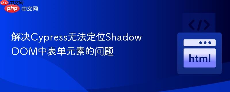 解决Cypress无法定位Shadow DOM中表单元素的问题