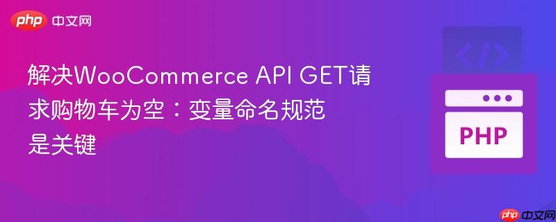 解决WooCommerce API GET请求购物车为空:变量命名规范是关键