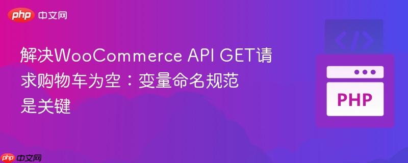解决WooCommerce API GET请求购物车为空:变量命名规范是关键