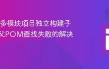 Maven多模块项目独立构建子模块时父POM查找失败的解决方案