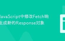 如何在JavaScript中修改Fetch响应体并生成新的Response对象