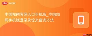 中国知网官网入口手机版_中国知网手机版登录及论文查询方法