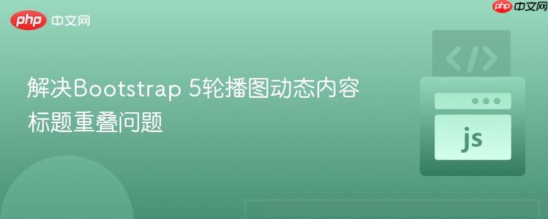 解决Bootstrap 5轮播图动态内容标题重叠问题