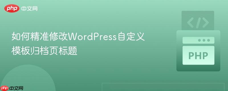 如何精准修改wordpress自定义模板归档页标题