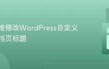如何精准修改WordPress自定义模板归档页标题