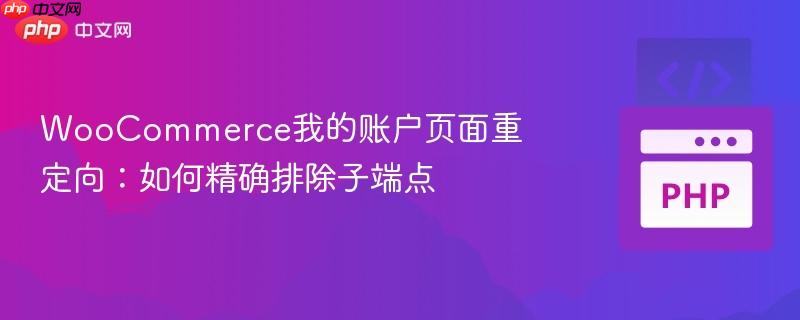 WooCommerce我的账户页面重定向：如何精确排除子端点
