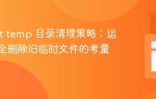 Tomcat temp 目录清理策略:运行时安全删除旧临时文件的考量与实践