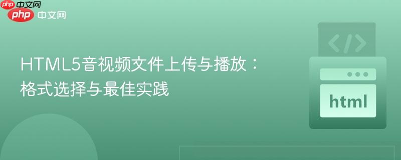 HTML5音视频文件上传与播放:格式选择与最佳实践 HTML5音视频文件上传与播放:格式选择与最佳实践
