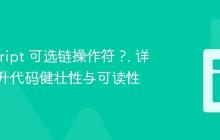 JavaScript 可选链操作符 ?. 详解:提升代码健壮性与可读性