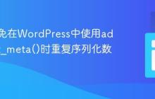 如何避免在WordPress中使用add_post_meta()时重复序列化数据