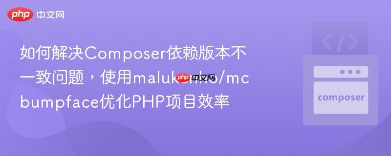 如何解决Composer依赖版本不一致问题,使用malukenho/mcbumpface优化PHP项目效率 如何解决Composer依赖版本不一致问题,使用malukenho/mcbumpface优化PHP项目效率