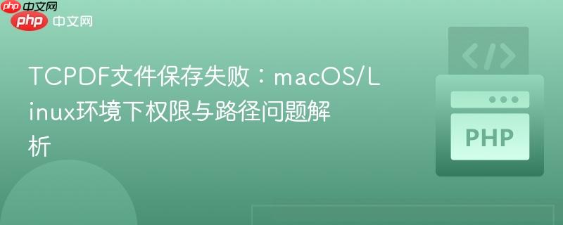 TCPDF文件保存失败:macOS/Linux环境下权限与路径问题解析