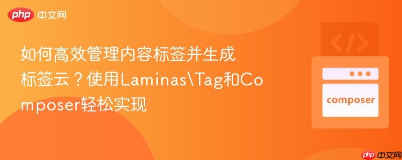 如何高效管理内容标签并生成标签云？使用LaminasTag和Composer轻松实现