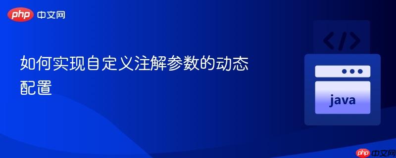 如何实现自定义注解参数的动态配置