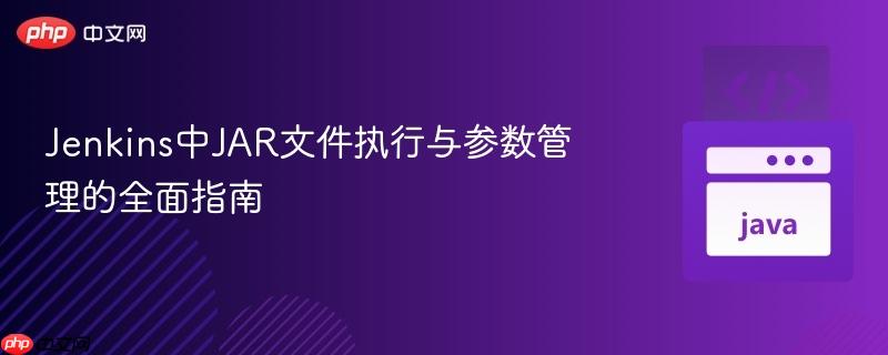 Jenkins中JAR文件执行与参数管理的全面指南