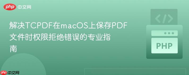 解决TCPDF在macOS上保存PDF文件时权限拒绝错误的专业指南