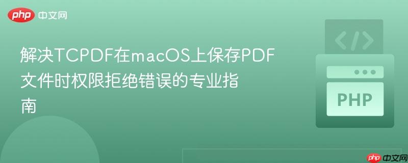 解决TCPDF在macOS上保存PDF文件时权限拒绝错误的专业指南
