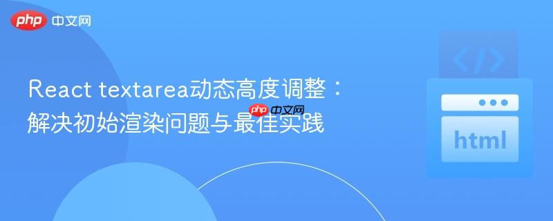 React textarea动态高度调整:解决初始渲染问题与最佳实践