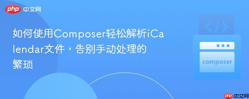 如何使用Composer轻松解析iCalendar文件,告别手动处理的繁琐 如何使用Composer轻松解析iCalendar文件,告别手动处理的繁琐