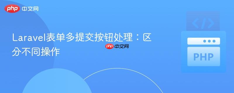 laravel表单多提交按钮处理:区分不同操作