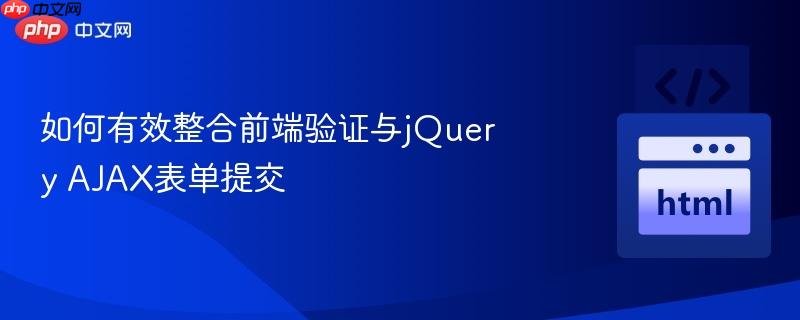 如何有效整合前端验证与jQuery AJAX表单提交