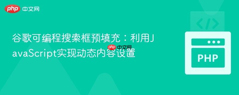 谷歌可编程搜索框预填充：利用JavaScript实现动态内容设置
