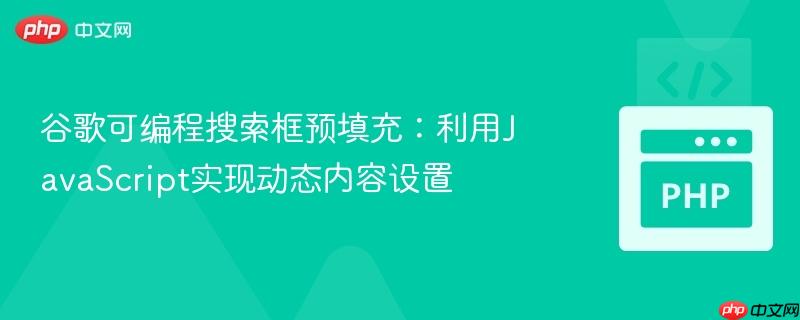 谷歌可编程搜索框预填充:利用JavaScript实现动态内容设置
