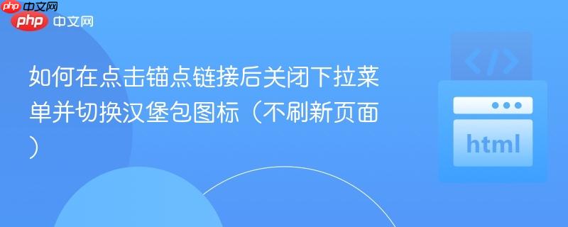 如何在点击锚点链接后关闭下拉菜单并切换汉堡包图标(不刷新页面)