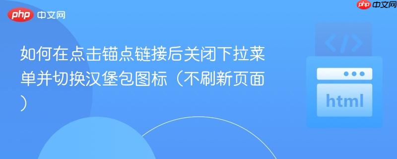 如何在点击锚点链接后关闭下拉菜单并切换汉堡包图标(不刷新页面) 如何在点击锚点链接后关闭下拉菜单并切换汉堡包图标(不刷新页面)