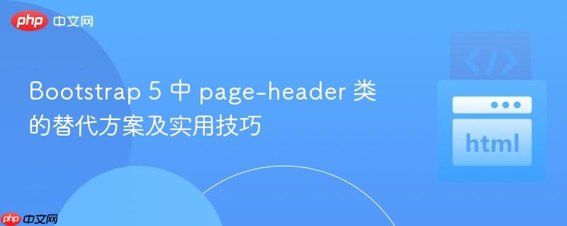 Bootstrap 5 中 page-header 类的替代方案及实用技巧