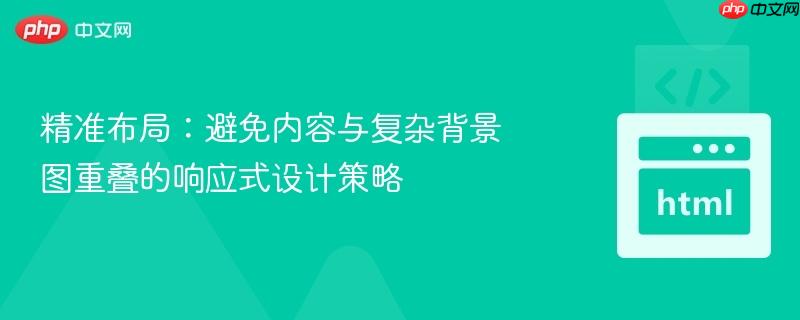 精准布局:避免内容与复杂背景图重叠的响应式设计策略 精准布局:避免内容与复杂背景图重叠的响应式设计策略