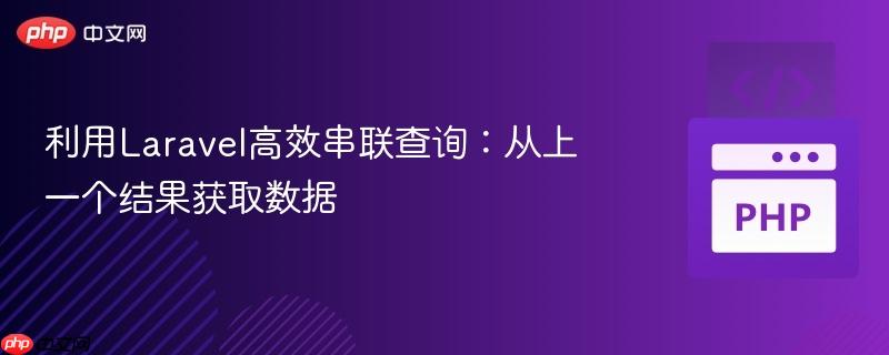 利用Laravel高效串联查询:从上一个结果获取数据