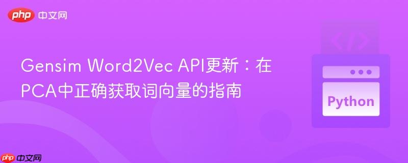 Gensim Word2Vec API更新:在PCA中正确获取词向量的指南